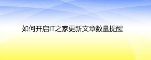 如何开启IT之家更新文章数量提醒