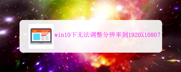 <b>win10下无法调整分辨率到1920X1080</b>