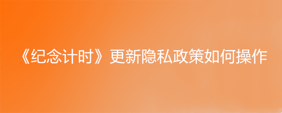 《纪念计时》更新隐私政策如何操作