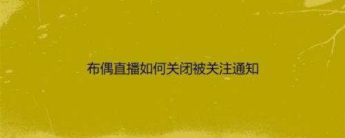 布偶直播如何关闭被关注通知