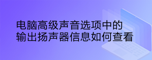 电脑高级声音选项中的输出扬声器信息如何查看