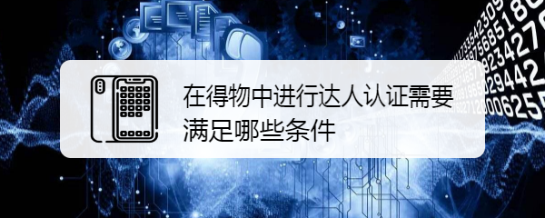 在得物中进行达人认证需要满足哪些条件