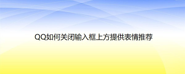 <b>QQ如何关闭输入框上方提供表情推荐</b>