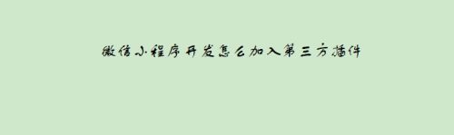 微信小程序开发怎么加入第三方插件