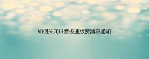 如何关闭抖音极速版赞消息通知