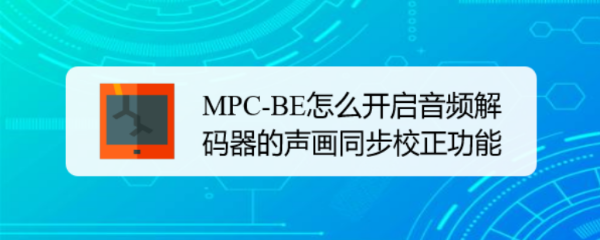 MPC-BE怎么开启音频解码器的声画同步校正功能