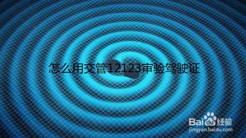 怎么用交管12123审验驾驶证