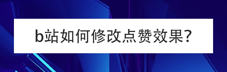 b站如何修改点赞效果