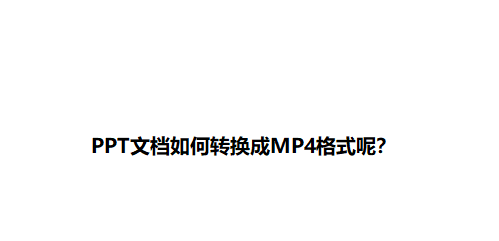 PPT文档如何转换成MP4格式呢?