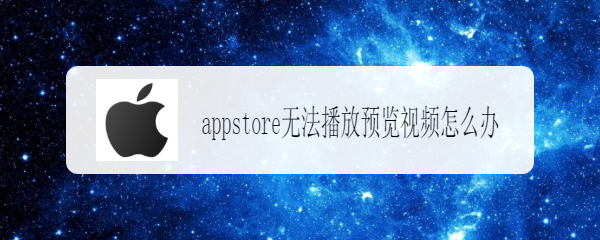 <b>appstore无法播放预览视频怎么办</b>