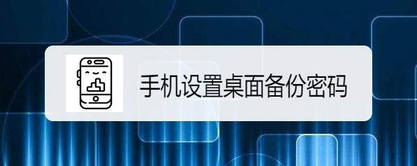 <b>华为mate 30手机怎么样设置桌面备份密码</b>