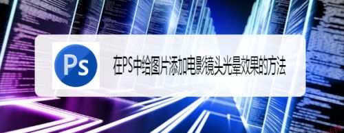 在PS中给图片添加电影镜头光晕效果的方法