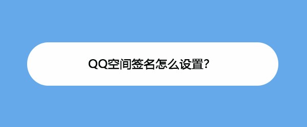 <b>QQ空间签名怎么设置</b>