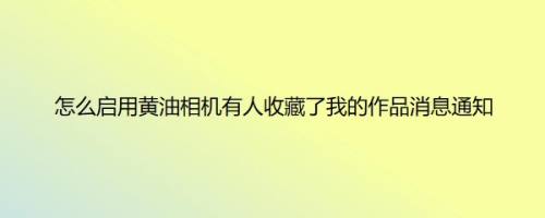 怎么启用黄油相机有人收藏了我的作品消息通知