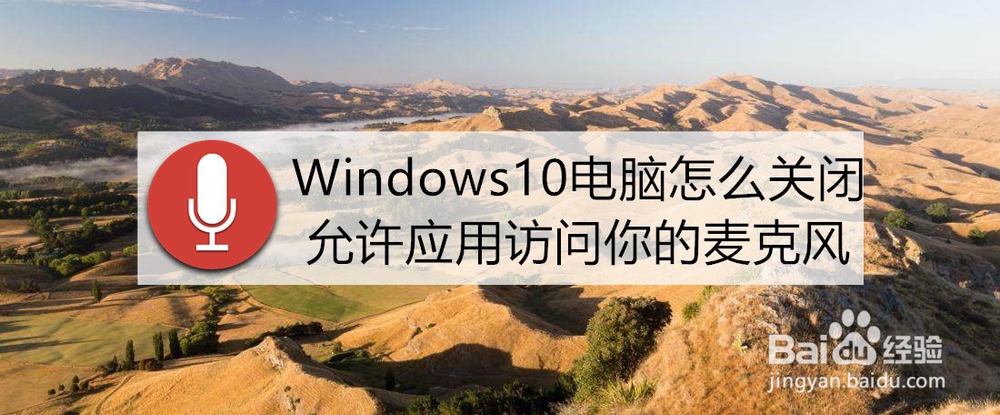 <b>Windows10电脑怎么关闭允许应用访问你的麦克风</b>