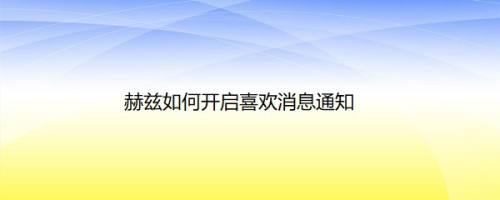 赫兹如何开启喜欢消息通知