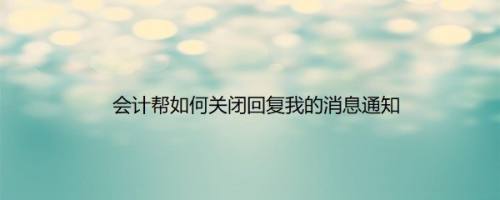 会计帮如何关闭回复我的消息通知