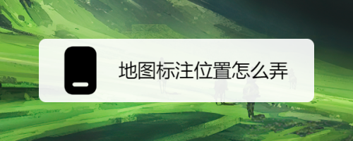 地图标注位置怎么弄