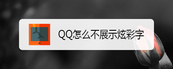 <b>QQ怎么不展示炫彩字</b>