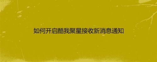 如何开启酷我聚星接收新消息通知