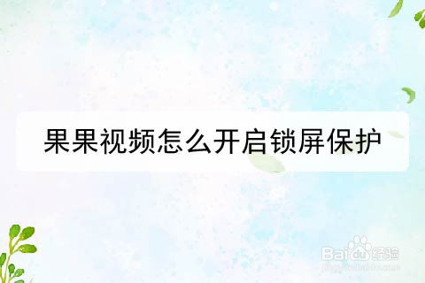 果果视频怎么开启锁屏保护
