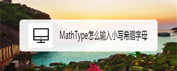 <b>MathType怎么输入小写希腊字母</b>