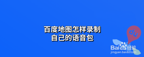 百度地图怎样录制自己的语音包