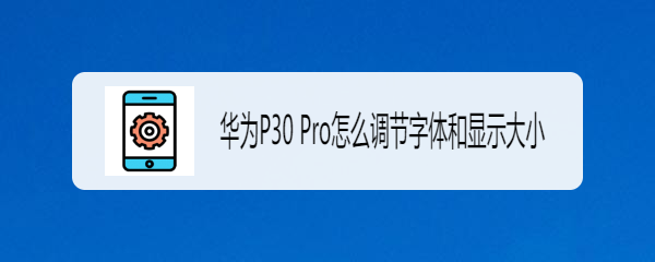 华为P30 Pro怎么调节字体和显示大小