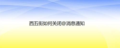 西五街如何关闭@消息通知