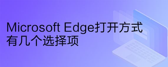 <b>Microsoft Edge打开方式有几个选择项</b>