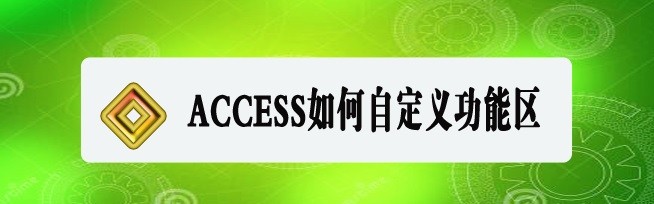 <b>ACCESS如何自定义功能区</b>