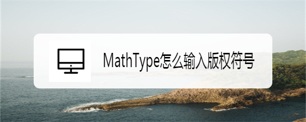 <b>MathType怎么输入版权符号</b>