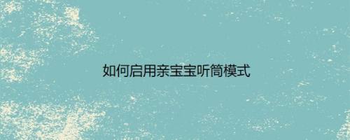 如何启用亲宝宝听筒模式