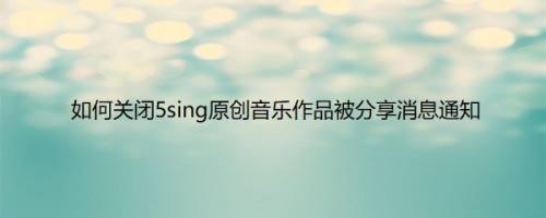 如何关闭5sing原创音乐作品被分享消息通知