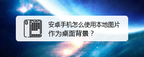 安卓手机怎么使用本地图片作为桌面背景？