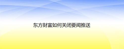 东方财富如何关闭要闻推送