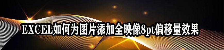 <b>EXCEL如何为图片添加全映像8pt偏移量效果</b>