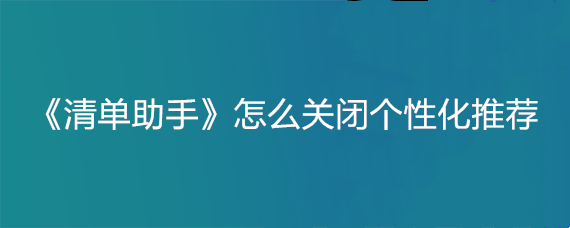 《清单助手》怎么关闭个性化推荐