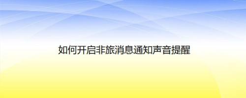 如何开启非旅消息通知声音提醒