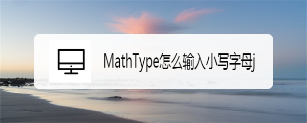 <b>MathType怎么输入小写字母j</b>