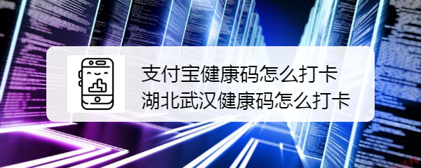 <b>支付宝健康码怎么打卡，湖北武汉健康码怎么打卡</b>