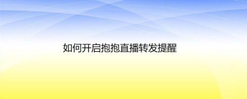 如何开启抱抱直播转发提醒