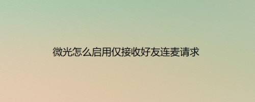 微光怎么启用仅接收好友连麦请求