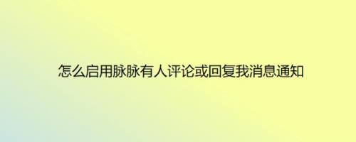 怎么启用脉脉有人评论或回复我消息通知
