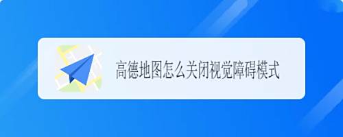 高德地图怎么关闭视觉障碍模式