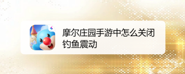 摩尔庄园手游中怎么关闭钓鱼震动