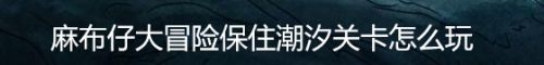 麻布仔大冒险保住潮汐关卡怎么玩