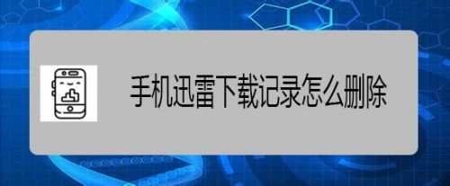 手机迅雷下载记录怎么删除