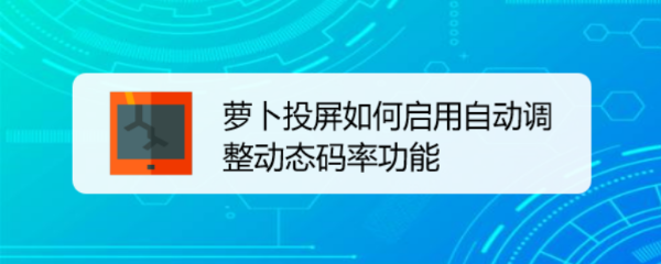 萝卜投屏如何启用自动调整动态码率功能