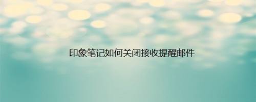 印象笔记如何关闭接收提醒邮件